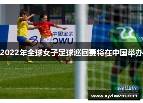 2022年全球女子足球巡回赛将在中国举办