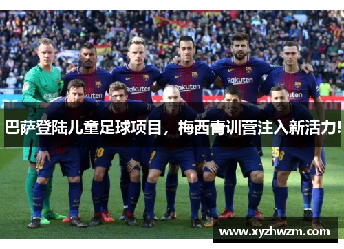巴萨登陆儿童足球项目，梅西青训营注入新活力!